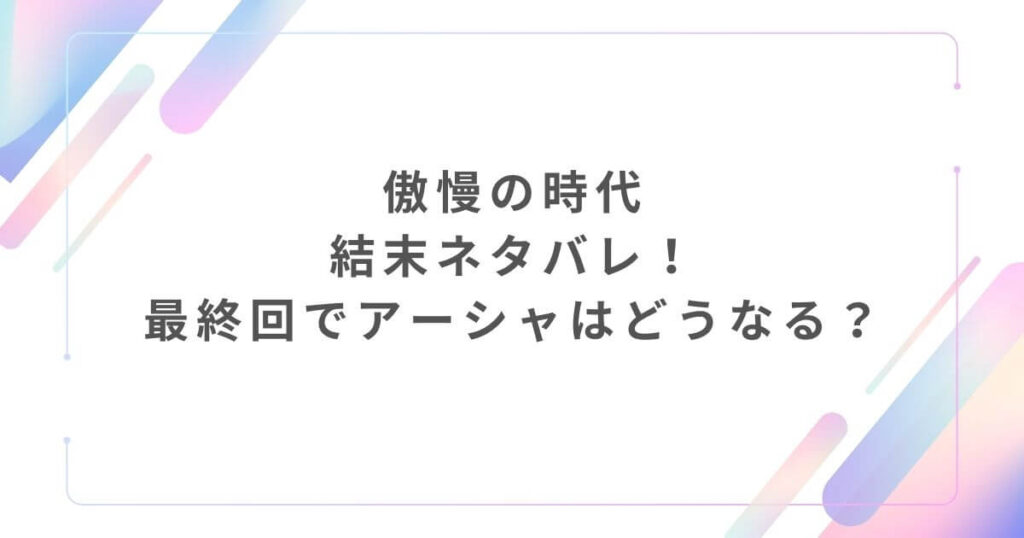 傲慢の時代結末ネタバレ!最終回でアーシャはどうなる?
